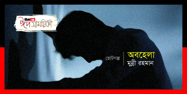 মুন্নি রহমান-এর ছোটগল্প ‘অবহেলা’